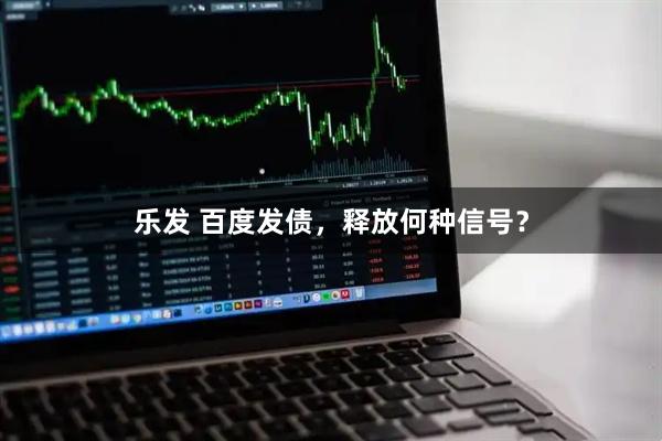 乐发 百度发债，释放何种信号？