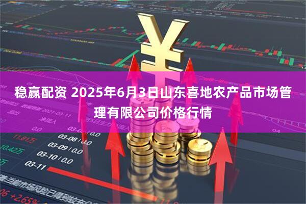 稳赢配资 2025年6月3日山东喜地农产品市场管理有限公司价格行情