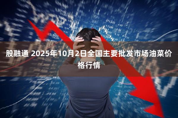 股融通 2025年10月2日全国主要批发市场油菜价格行情