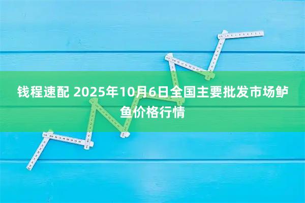 钱程速配 2025年10月6日全国主要批发市场鲈鱼价格行情