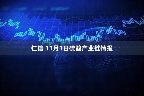 仁信 11月1日硫酸产业链情报