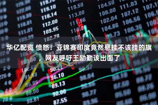 华亿配资 愤怒！亚锦赛印度竟然悬挂不该挂的旗，网友呼吁王励勤该出面了