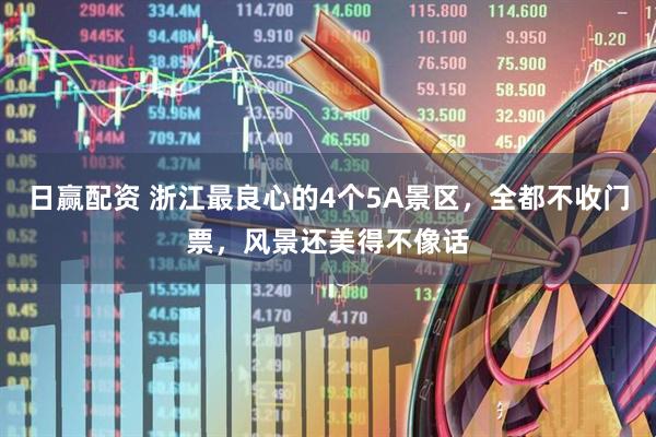 日赢配资 浙江最良心的4个5A景区，全都不收门票，风景还美得不像话