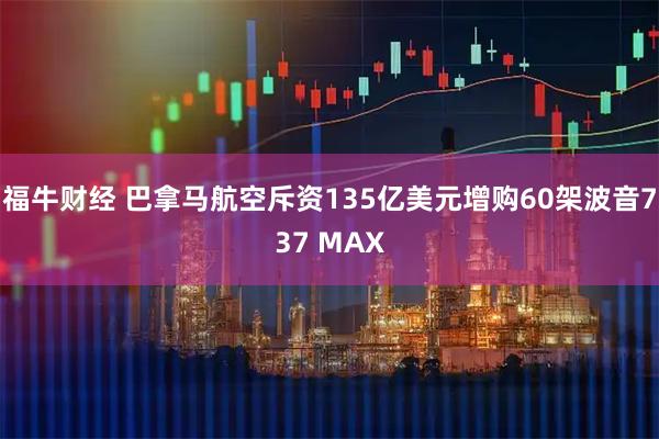 福牛财经 巴拿马航空斥资135亿美元增购60架波音737 MAX