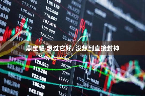 鼎宝融 想过它好, 没想到直接封神