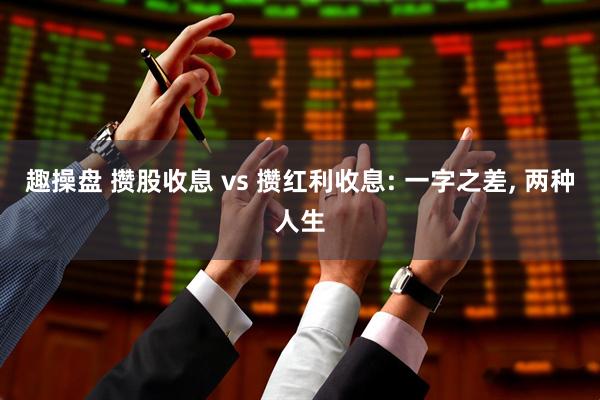 趣操盘 攒股收息 vs 攒红利收息: 一字之差, 两种人生
